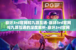 崩坏3rd官网和九游互通-崩坏3rd官网与九游互通的深度解析-崩坏3rd官网和九游互通