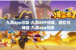 九游app旧版-九游APP旧版，回忆与体验-九游app旧版