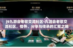 j9九游会老歌交流社区-九游会老歌交流社区，情怀、分享与传承的汇聚之地-j9九游会老歌交流社区
