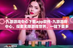 九游游戏中心下载app软件-九游游戏中心，探索无限游戏世界，一键下载多款APP软件-九游游戏中心下载app软件