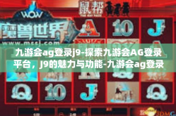 九游会ag登录j9-探索九游会AG登录平台，J9的魅力与功能-九游会ag登录j9