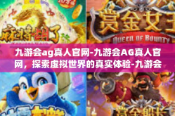 九游会ag真人官网-九游会AG真人官网，探索虚拟世界的真实体验-九游会ag真人官网