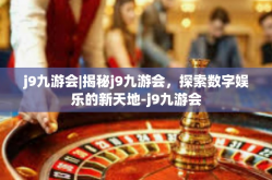 j9九游会|揭秘j9九游会，探索数字娱乐的新天地-j9九游会
