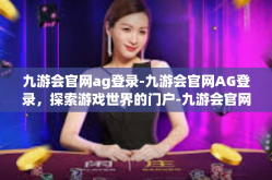 九游会官网ag登录-九游会官网AG登录，探索游戏世界的门户-九游会官网ag登录