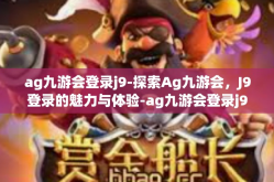 ag九游会登录j9-探索Ag九游会，J9登录的魅力与体验-ag九游会登录j9