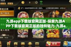 九游app下载版官网正版-探索九游APP下载版官网正版的独特魅力-九游app下载版官网正版