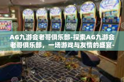 AG九游会老哥俱乐部-探索AG九游会老哥俱乐部，一场游戏与友情的盛宴-AG九游会老哥俱乐部
