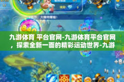 九游体育 平台官网-九游体育平台官网，探索全新一面的精彩运动世界-九游体育 平台官网