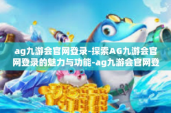 ag九游会官网登录-探索AG九游会官网登录的魅力与功能-ag九游会官网登录