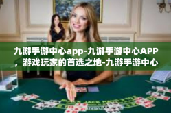 九游手游中心app-九游手游中心APP，游戏玩家的首选之地-九游手游中心app