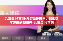 九游会 j9官网-九游会J9官网，探索数字娱乐的新纪元-九游会 j9官网
