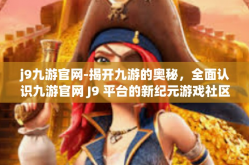 j9九游官网-揭开九游的奥秘，全面认识九游官网 J9 平台的新纪元游戏社区之旅-j9九游官网