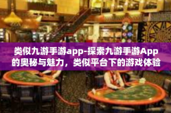 类似九游手游app-探索九游手游App的奥秘与魅力，类似平台下的游戏体验新世界-类似九游手游app