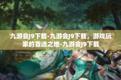 九游会J9下载-九游会J9下载，游戏玩家的首选之地-九游会J9下载