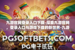 九游官网登录入口下载-探索九游官网，登录入口与游戏下载的新世界-九游官网登录入口下载