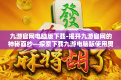 九游官网电脑版下载-揭开九游官网的神秘面纱—探索下载九游电脑版使用奥秘及其快乐探险之旅-九游官网电脑版下载