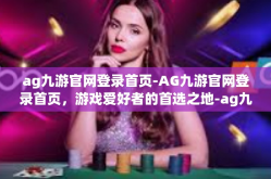 ag九游官网登录首页-AG九游官网登录首页，游戏爱好者的首选之地-ag九游官网登录首页