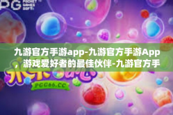 九游官方手游app-九游官方手游App，游戏爱好者的最佳伙伴-九游官方手游app