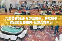 九游会官网aj-九游会官网，开启属于你的游戏新纪元-九游会官网aj