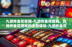 九游炸金花官网-九游炸金花官网，在线炸金花游戏的全新体验-九游炸金花官网