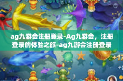 ag九游会注册登录-Ag九游会，注册登录的体验之旅-ag九游会注册登录