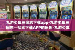 九游少年三国志下载app-九游少年三国志—探索下载APP的乐趣-九游少年三国志下载app