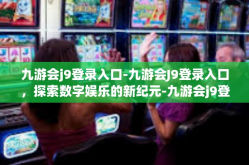 九游会j9登录入口-九游会J9登录入口，探索数字娱乐的新纪元-九游会j9登录入口