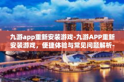 九游app重新安装游戏-九游APP重新安装游戏，便捷体验与常见问题解析-九游app重新安装游戏