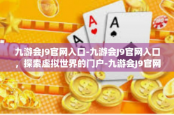九游会J9官网入口-九游会J9官网入口，探索虚拟世界的门户-九游会J9官网入口