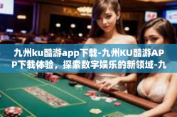 九州ku酷游app下载-九州KU酷游APP下载体验，探索数字娱乐的新领域-九州ku酷游app下载