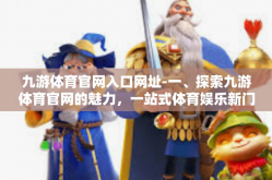 九游体育官网入口网址-一、探索九游体育官网的魅力，一站式体育娱乐新门户-九游体育官网入口网址