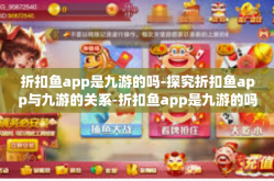 折扣鱼app是九游的吗-探究折扣鱼app与九游的关系-折扣鱼app是九游的吗