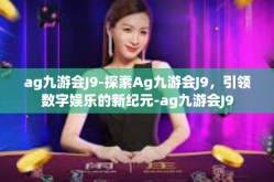 ag九游会J9-探索Ag九游会J9，引领数字娱乐的新纪元-ag九游会J9