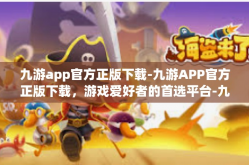 九游app官方正版下载-九游APP官方正版下载，游戏爱好者的首选平台-九游app官方正版下载