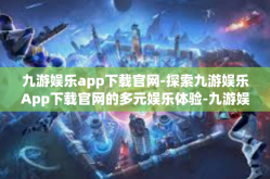 九游娱乐app下载官网-探索九游娱乐App下载官网的多元娱乐体验-九游娱乐app下载官网