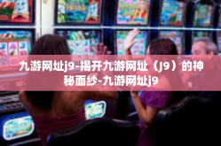 九游网址j9-揭开九游网址（J9）的神秘面纱-九游网址j9