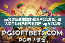 ag九游会登陆网站-探索AG九游会，进入综合性娱乐世界的门户-ag九游会登陆网站