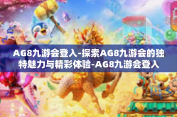 AG8九游会登入-探索AG8九游会的独特魅力与精彩体验-AG8九游会登入