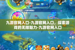 九游官网入口-九游官网入口，探索游戏的无限魅力-九游官网入口