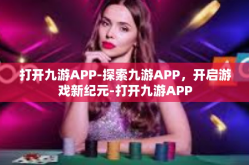 打开九游APP-探索九游APP，开启游戏新纪元-打开九游APP