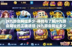 j9九游会网址多少-寻找与了解J9九游会网址的正确途径-j9九游会网址多少