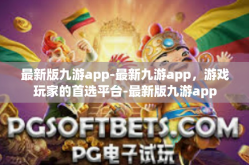 最新版九游app-最新九游app，游戏玩家的首选平台-最新版九游app
