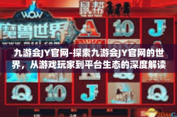 九游会JY官网-探索九游会JY官网的世界，从游戏玩家到平台生态的深度解读-九游会JY官网
