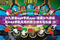 j9九游会ag8手机app-探索j9九游会与AG8手机应用的前沿技术与乐趣-j9九游会ag8手机app