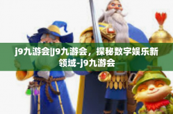 j9九游会|J9九游会，探秘数字娱乐新领域-j9九游会