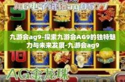 九游会ag9-探索九游会AG9的独特魅力与未来发展-九游会ag9