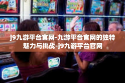 j9九游平台官网-九游平台官网的独特魅力与挑战-j9九游平台官网
