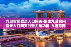 九游官网登录入口网页-探索九游官网登录入口网页的魅力与功能-九游官网登录入口网页