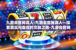 九游会官网真人-九游会官网真人—探索真实与虚拟的交融之地-九游会官网真人
