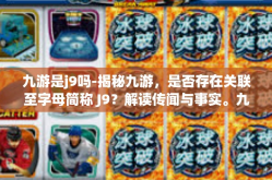 九游是j9吗-揭秘九游，是否存在关联至字母简称 J9？解读传闻与事实。九游是j9吗